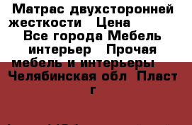 Матрас двухсторонней жесткости › Цена ­ 9 605 - Все города Мебель, интерьер » Прочая мебель и интерьеры   . Челябинская обл.,Пласт г.